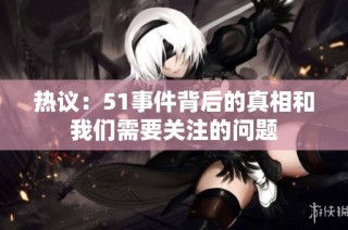 热议：51事件背后的真相和我们需要关注的问题