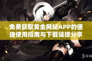 免费获取黄金网站APP的便捷使用指南与下载链接分享