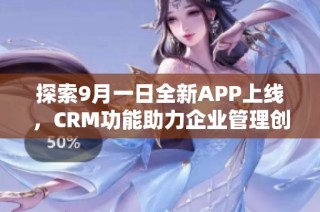 探索9月一日全新APP上线，CRM功能助力企业管理创新