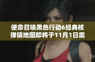 使命召唤黑色行动6经典核弹镇地图即将于11月1日震撼重磅回归！