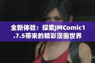 全新体验：探索JMComic1.7.5带来的精彩漫画世界