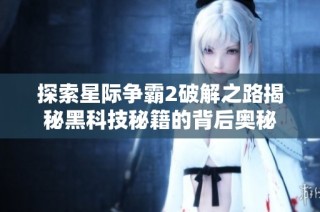 探索星际争霸2破解之路揭秘黑科技秘籍的背后奥秘