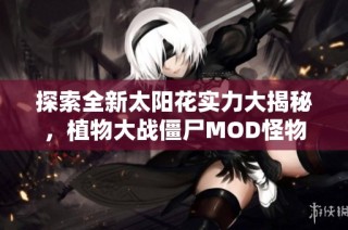 探索全新太阳花实力大揭秘，植物大战僵尸MOD怪物精彩图鉴分享