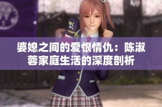 婆媳之间的爱恨情仇：陈淑蓉家庭生活的深度剖析