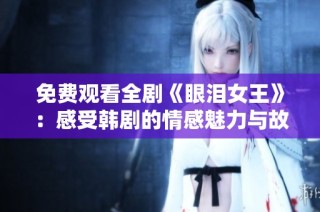 免费观看全剧《眼泪女王》：感受韩剧的情感魅力与故事深度