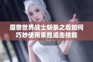 魔兽世界战士斩杀之后如何巧妙使用乘胜追击技能