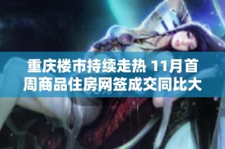 重庆楼市持续走热 11月首周商品住房网签成交同比大幅提升