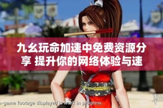 九幺玩命加速中免费资源分享 提升你的网络体验与速度