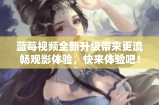 蓝莓视频全新升级带来更流畅观影体验，快来体验吧！