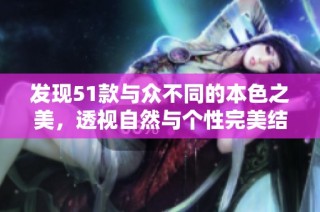 发现51款与众不同的本色之美，透视自然与个性完美结合