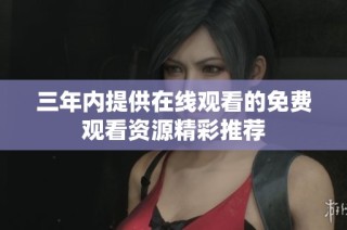 三年内提供在线观看的免费观看资源精彩推荐