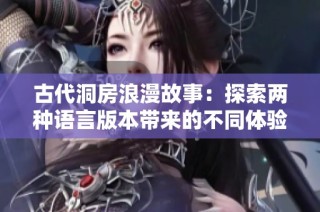古代洞房浪漫故事：探索两种语言版本带来的不同体验与魅力