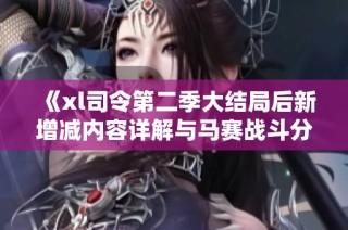 《xl司令第二季大结局后新增减内容详解与马赛战斗分析》