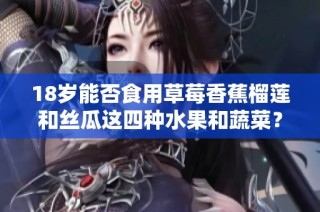 18岁能否食用草莓香蕉榴莲和丝瓜这四种水果和蔬菜？