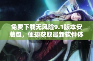 免费下载无风险9.1版本安装包，便捷获取最新软件体验