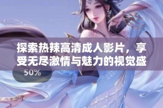 探索热辣高清成人影片，享受无尽激情与魅力的视觉盛宴