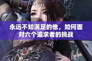 永远不知满足的他，如何面对六个追求者的挑战