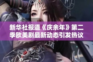 新华社报道《庆余年》第二季欧美剧最新动态引发热议