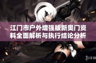 江门市户外增强版新奥门资料全面解析与执行结论分析