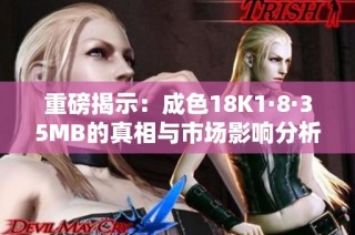重磅揭示：成色18K1·8·35MB的真相与市场影响分析