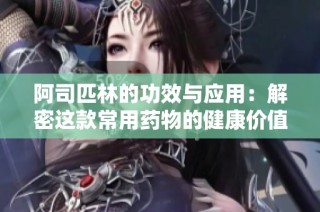 阿司匹林的功效与应用：解密这款常用药物的健康价值