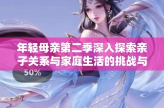 年轻母亲第二季深入探索亲子关系与家庭生活的挑战与成长