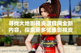 寻找大地影视资源官网全新内容，探索更多优质影视资源与精彩推荐