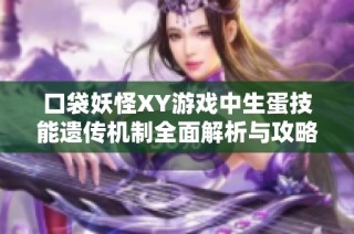 口袋妖怪XY游戏中生蛋技能遗传机制全面解析与攻略分享