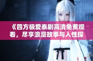 《四方极爱泰剧高清免费观看，尽享浪漫故事与人性探索》