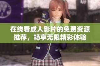 在线看成人影片的免费资源推荐，畅享无限精彩体验