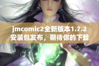 jmcomic2全新版本1.7.2安装包发布，期待你的下载体验！