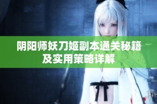 阴阳师妖刀姬副本通关秘籍及实用策略详解