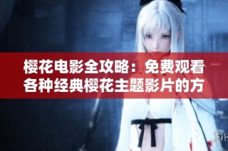 樱花电影全攻略：免费观看各种经典樱花主题影片的方法揭秘
