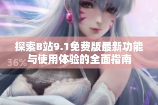 探索B站9.1免费版最新功能与使用体验的全面指南