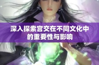 深入探索宫交在不同文化中的重要性与影响