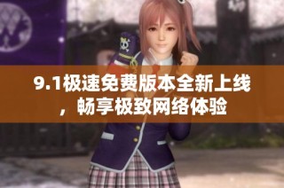 9.1极速免费版本全新上线，畅享极致网络体验