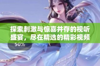 探索刺激与惊喜并存的视听盛宴，尽在精选的精彩视频合集