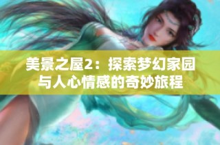美景之屋2：探索梦幻家园与人心情感的奇妙旅程