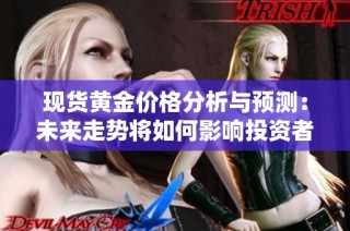 现货黄金价格分析与预测：未来走势将如何影响投资者决策