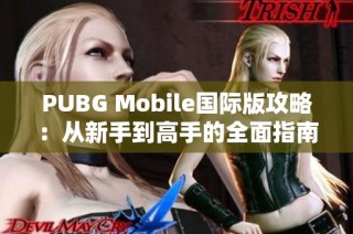 PUBG Mobile国际版攻略：从新手到高手的全面指南