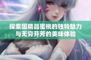 探索国精品蜜桃的独特魅力与无穷芬芳的美味体验