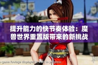 提升能力的快节奏体验：魔兽世界重置版带来的新挑战与乐趣