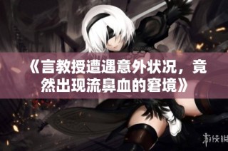 《言教授遭遇意外状况，竟然出现流鼻血的窘境》