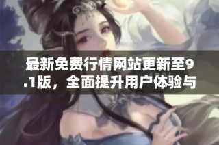最新免费行情网站更新至9.1版，全面提升用户体验与功能探索