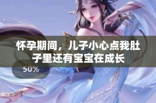 怀孕期间，儿子小心点我肚子里还有宝宝在成长