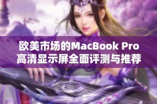 欧美市场的MacBook Pro高清显示屏全面评测与推荐