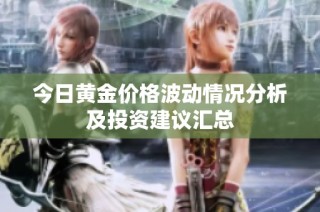 今日黄金价格波动情况分析及投资建议汇总