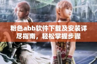 粉色abb软件下载及安装详尽指南，轻松掌握步骤