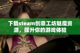 下载steam创意工坊魅魔资源，提升你的游戏体验