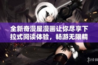 全新奇漫屋漫画让你尽享下拉式阅读体验，畅游无限精彩故事